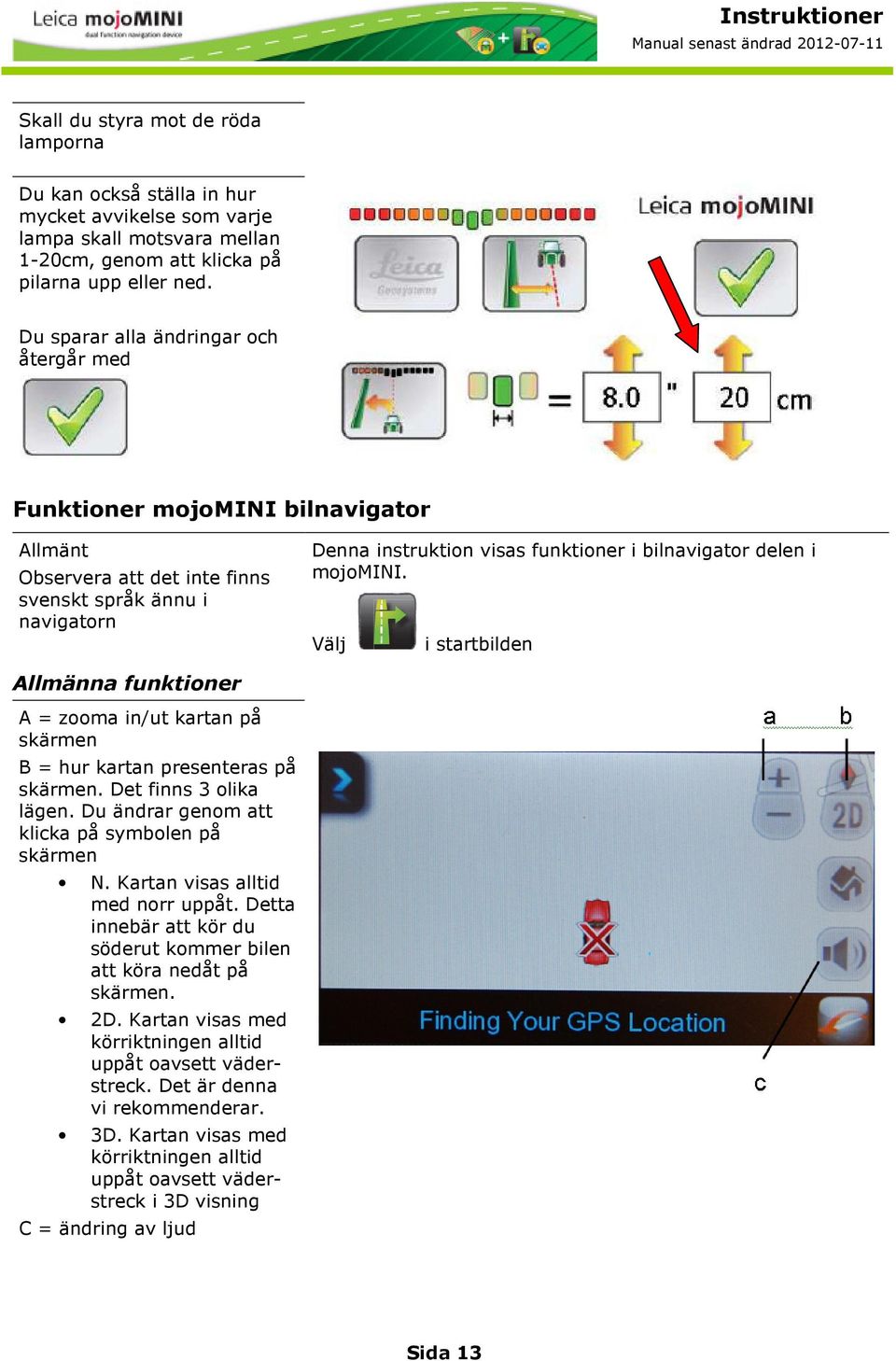 i mojomini. Välj i startbilden Allmänna funktioner A = zooma in/ut kartan på skärmen B = hur kartan presenteras på skärmen. Det finns 3 olika lägen.