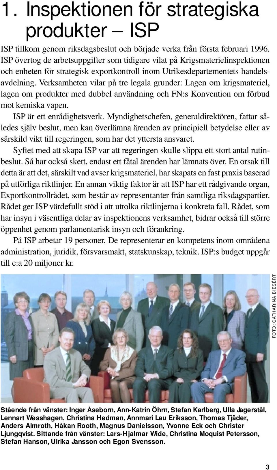 Verksamheten vilar på tre legala grunder: Lagen om krigsmateriel, lagen om produkter med dubbel användning och FN:s Konvention om förbud mot kemiska vapen. ISP är ett enrådighetsverk.