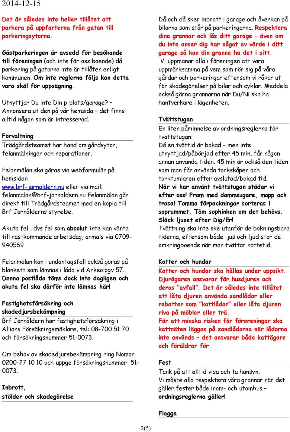 Utnyttjar Du inte Din p-plats/garage? Annonsera ut den på vår hemsida det finns alltid någon som är intresserad. Förvaltning Trädgårdsteamet har hand om gårdsytor, felanmälningar och reparationer.