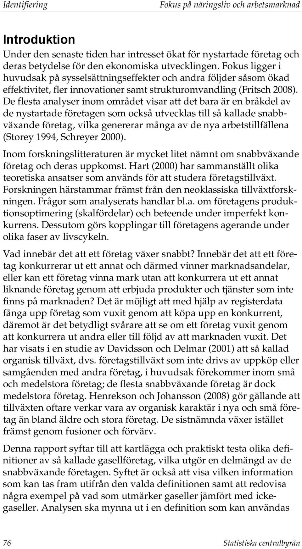 De flesta analyser inom området visar att det bara är en bråkdel av de nystartade företagen som också utvecklas till så kallade snabbväxande företag, vilka genererar många av de nya arbetstillfällena