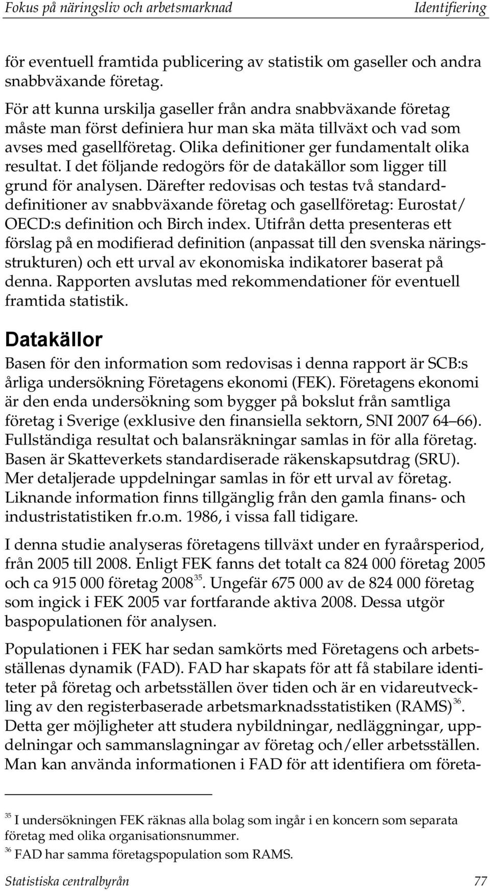 Olika definitioner ger fundamentalt olika resultat. I det följande redogörs för de datakällor som ligger till grund för analysen.