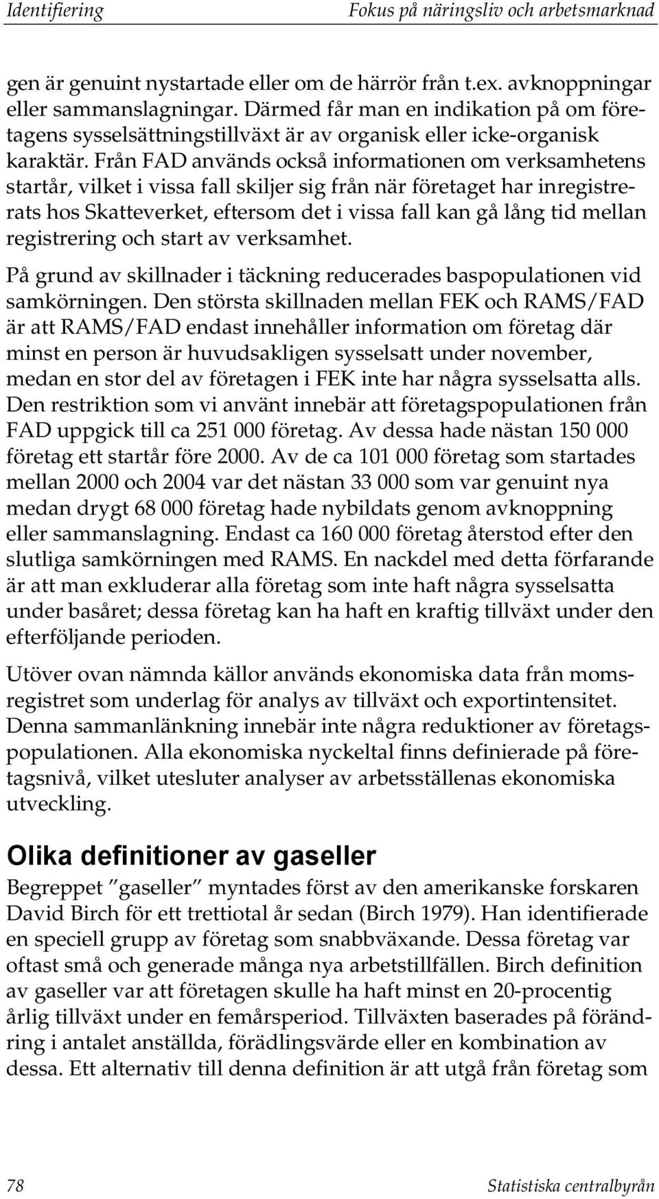 Från FAD används också informationen om verksamhetens startår, vilket i vissa fall skiljer sig från när företaget har inregistrerats hos Skatteverket, eftersom det i vissa fall kan gå lång tid mellan