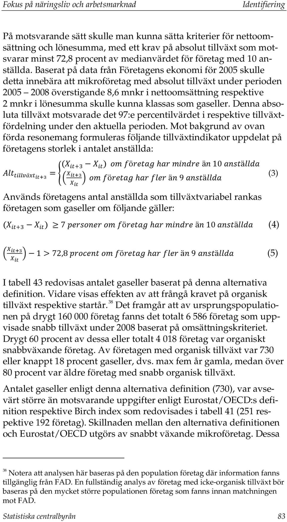 Baserat på data från Företagens ekonomi för 2005 skulle detta innebära att mikroföretag med absolut tillväxt under perioden 2005 2008 överstigande 8,6 mnkr i nettoomsättning respektive 2 mnkr i