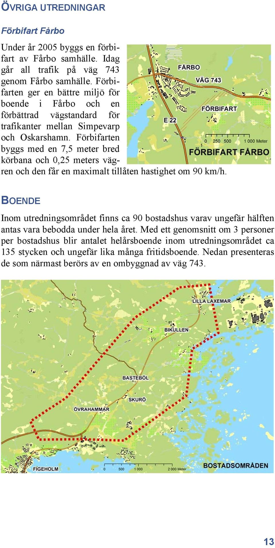 Förbifarten byggs med en 7,5 meter bred körbana och 0,25 meters vägren och den får en maximalt tillåten hastighet om 90 km/h.