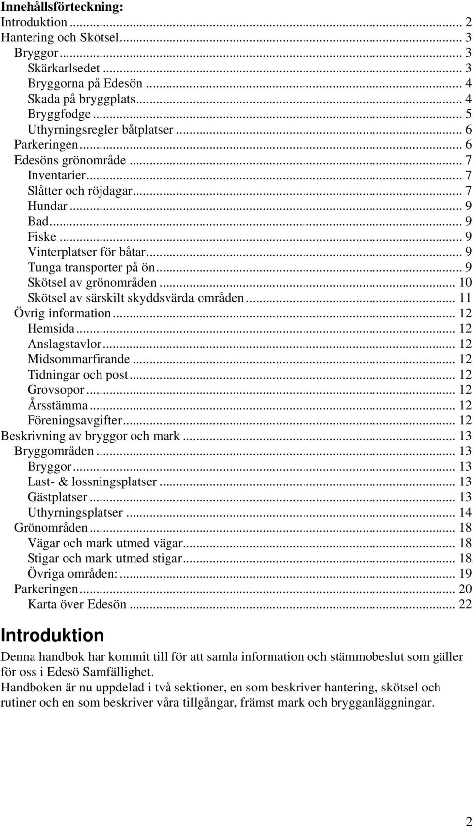 .. 10 Skötsel av särskilt skyddsvärda områden... 11 Övrig information... 12 Hemsida... 12 Anslagstavlor... 12 Midsommarfirande... 12 Tidningar och post... 12 Grovsopor... 12 Årsstämma.