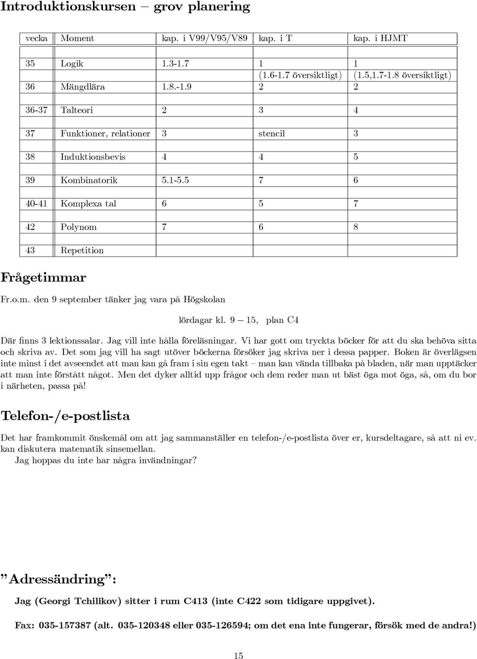 5 7 6 40-41 Komplexa tal 6 5 7 42 Polynom 7 6 8 43 Repetition Frågetimmar Fr.o.m. den 9 september tänker jag vara på Högskolan lördagar kl. 9 15, plan C4 Där finns 3 lektionssalar.