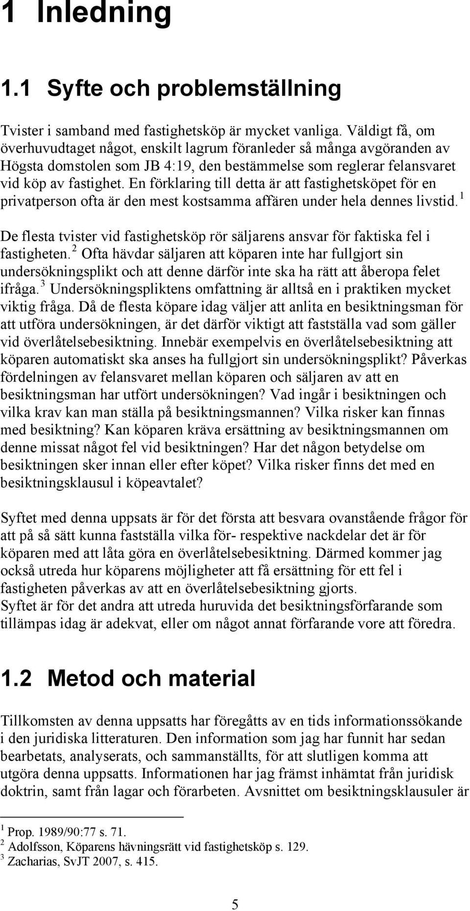 En förklaring till detta är att fastighetsköpet för en privatperson ofta är den mest kostsamma affären under hela dennes livstid.