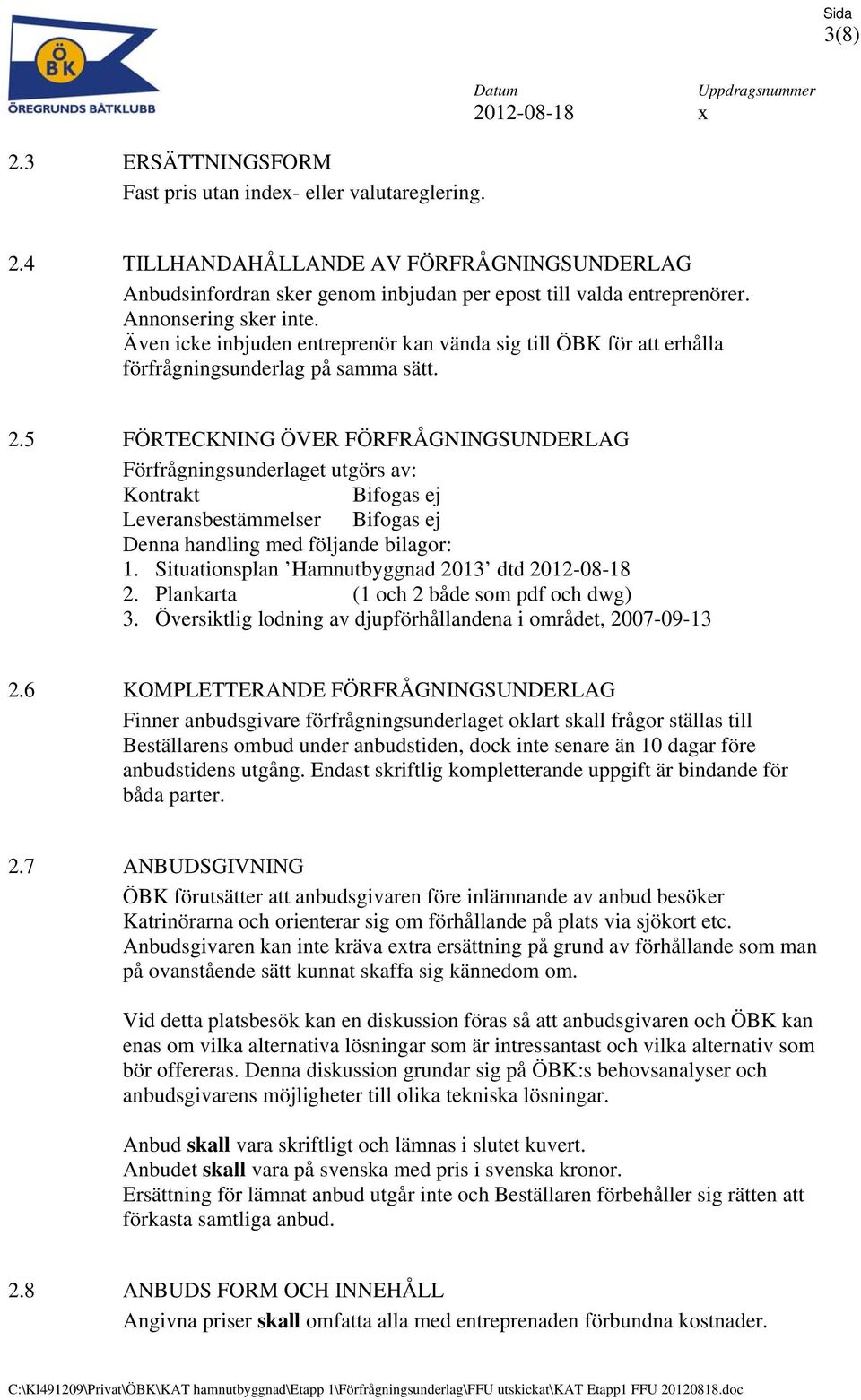 5 FÖRTECKNING ÖVER FÖRFRÅGNINGSUNDERLAG Förfrågningsunderlaget utgörs av: Kontrakt Bifogas ej Leveransbestämmelser Bifogas ej Denna handling med följande bilagor: 1.