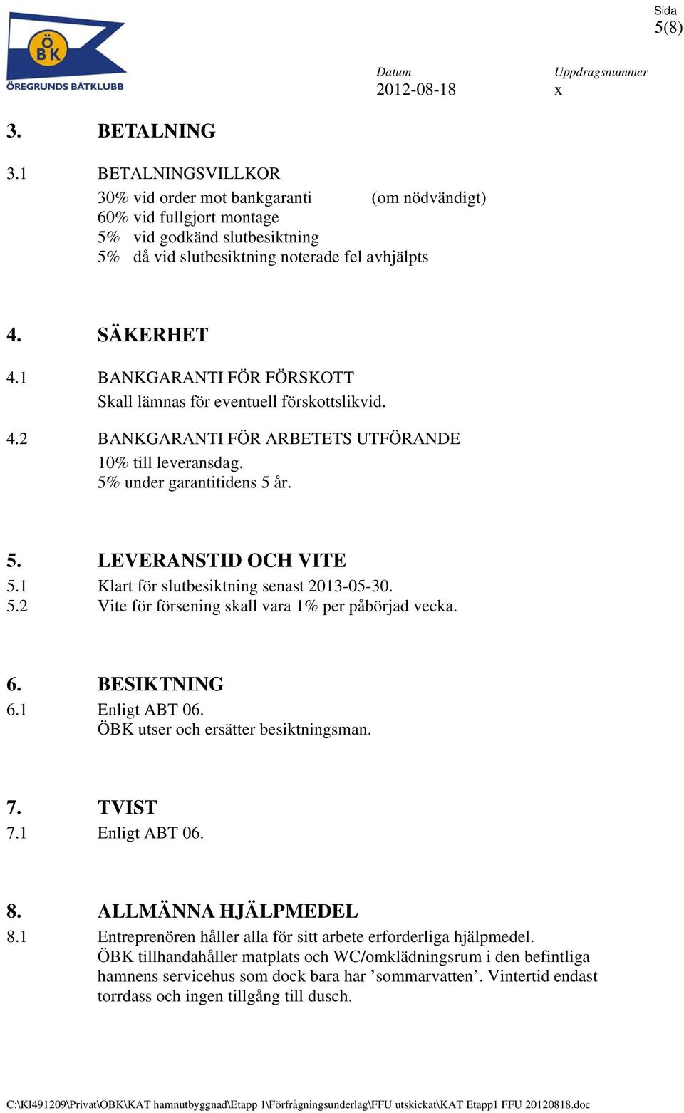 1 Klart för slutbesiktning senast 2013-05-30. 5.2 Vite för försening skall vara 1% per påbörjad vecka. 6. BESIKTNING 6.1 Enligt ABT 06. ÖBK utser och ersätter besiktningsman. 7. TVIST 7.