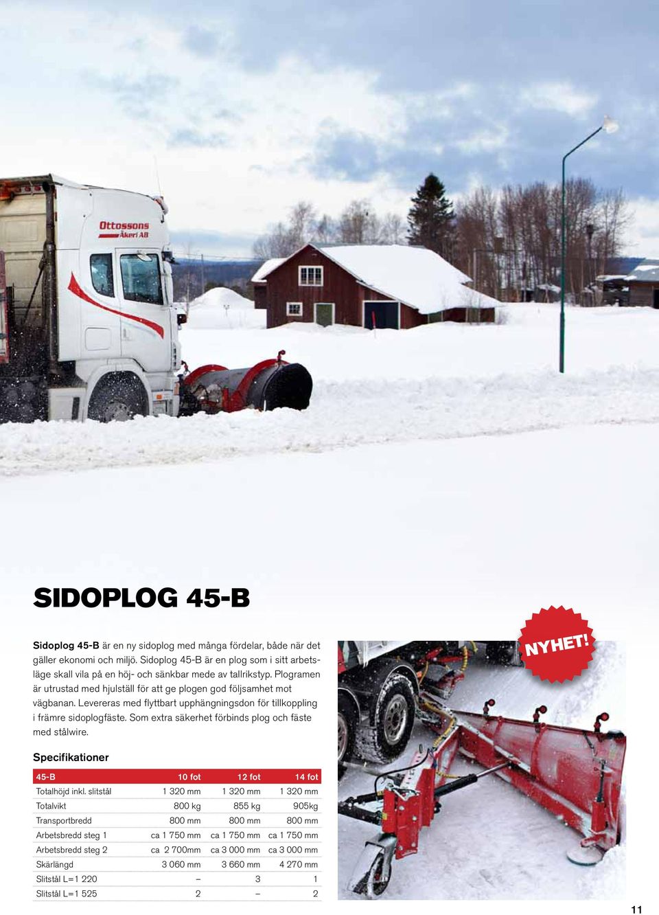 Levereras med flyttbart upphängningsdon för tillkoppling i främre sidoplogfäste. Som extra säkerhet förbinds plog och fäste med stålwire. Specifikationer 45-B 10 fot 12 fot 14 fot Totalhöjd inkl.