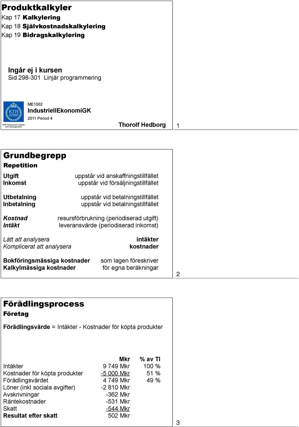 Intäkt resursförbrukning (periodiserad utgift) leveransvärde (periodiserad inkomst) Lätt att analysera Komplicerat att analysera Bokföringsmässiga kostnader Kalkylmässiga kostnader intäkter kostnader