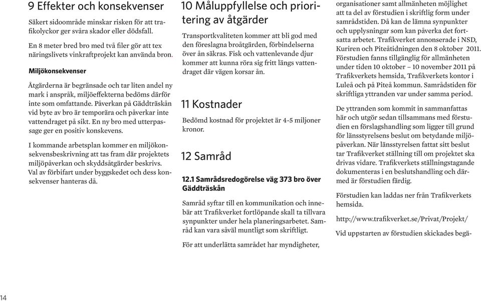 Miljökonsekvenser Åtgärderna är begränsade och tar liten andel ny mark i anspråk, miljöeffekterna bedöms därför inte som omfattande.