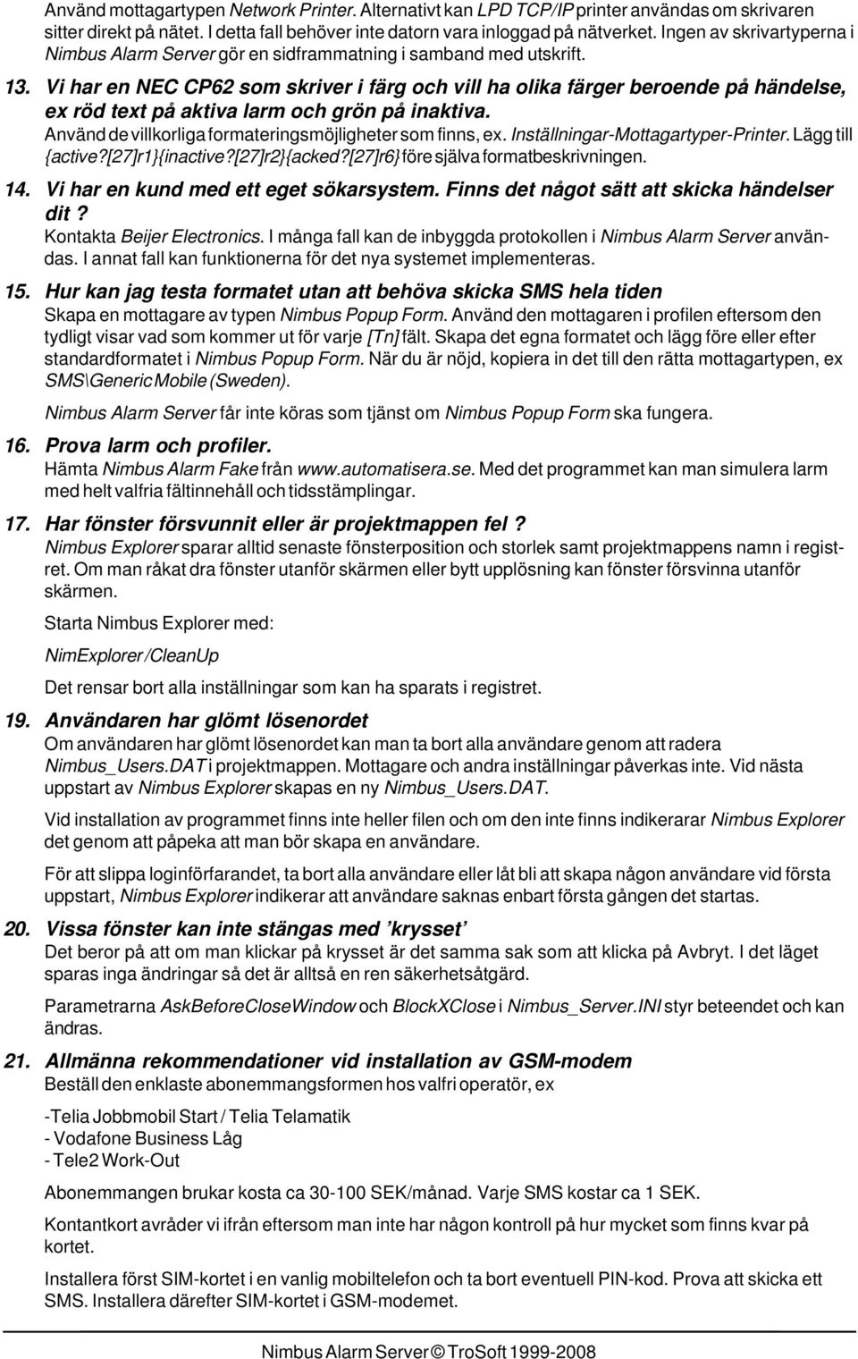 Vi har en NEC CP62 som skriver i färg och vill ha olika färger beroende på händelse, ex röd text på aktiva larm och grön på inaktiva. Använd de villkorliga formateringsmöjligheter som finns, ex.