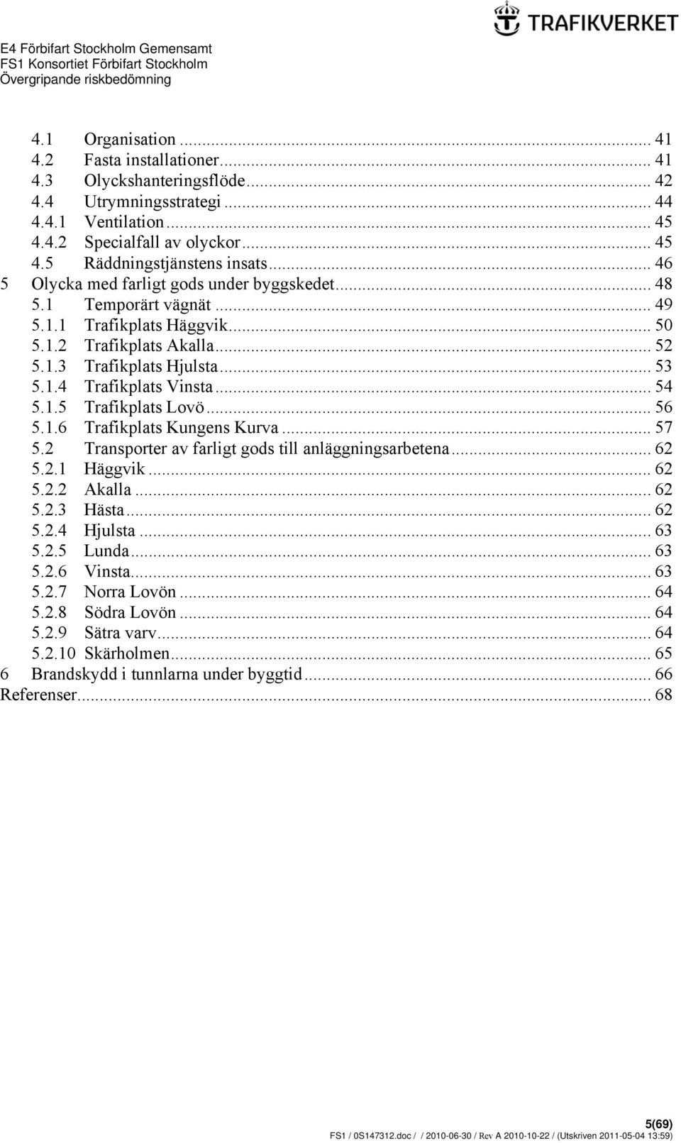 .. 54 5.1.5 Trafikplats Lovö... 56 5.1.6 Trafikplats Kungens Kurva... 57 5.2 Transporter av farligt gods till anläggningsarbetena... 62 5.2.1 Häggvik... 62 5.2.2 Akalla... 62 5.2.3 Hästa... 62 5.2.4 Hjulsta.