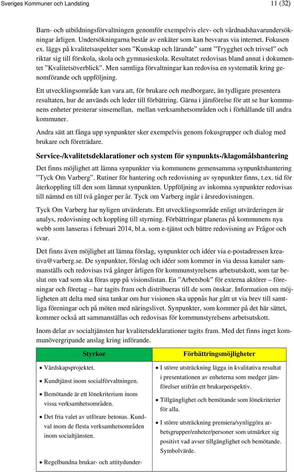 läggs på kvalitetsaspekter som Kunskap och lärande samt Trygghet och trivsel och riktar sig till förskola, skola och gymnasieskola. Resultatet redovisas bland annat i dokumentet Kvalitetsöverblick.