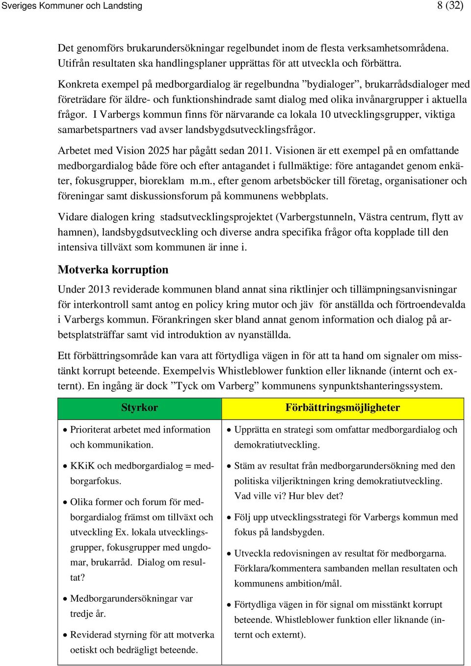 Konkreta exempel på medborgardialog är regelbundna bydialoger, brukarrådsdialoger med företrädare för äldre- och funktionshindrade samt dialog med olika invånargrupper i aktuella frågor.
