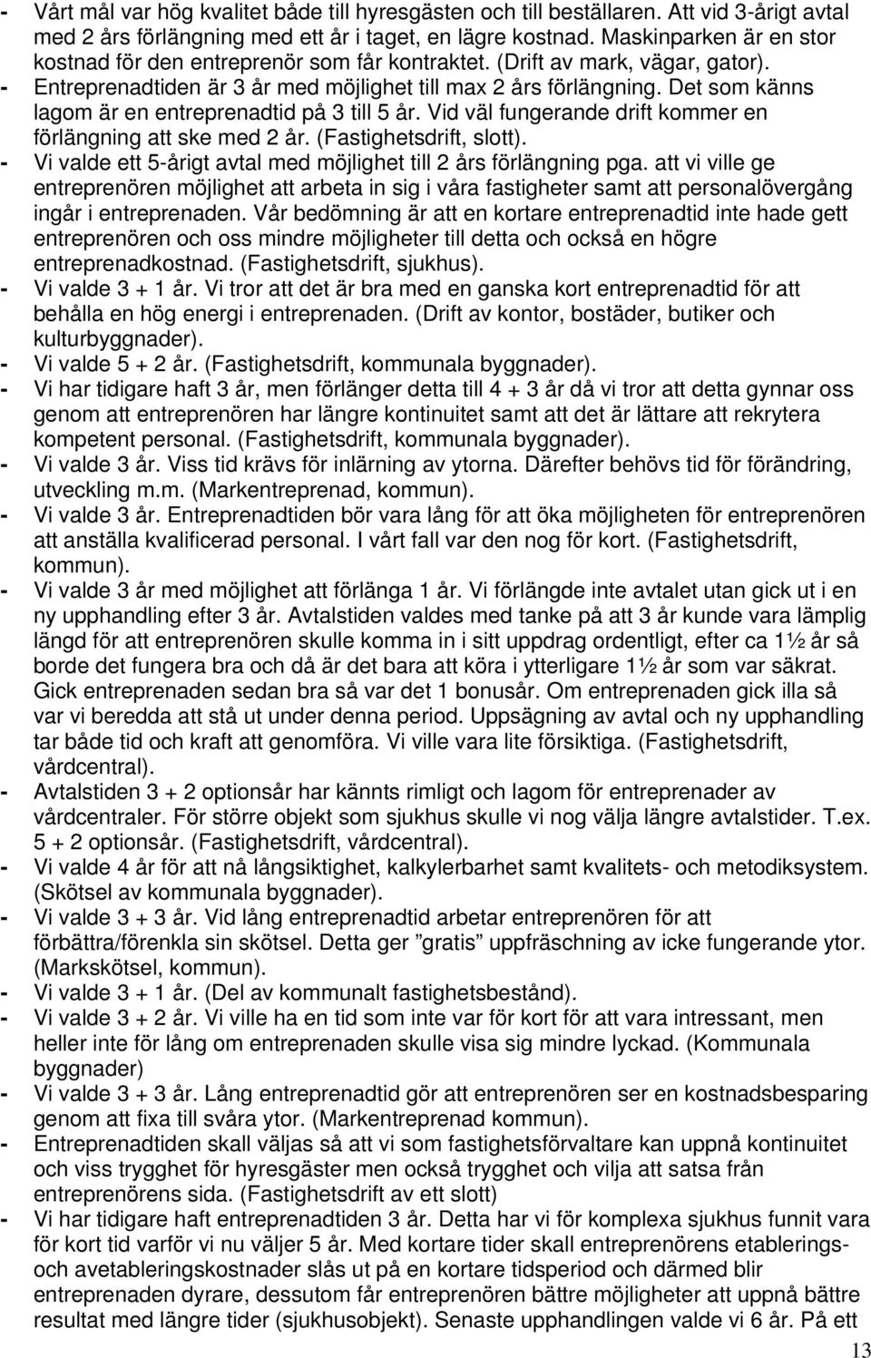 Det som känns lagom är en entreprenadtid på 3 till 5 år. Vid väl fungerande drift kommer en förlängning att ske med 2 år. (Fastighetsdrift, slott).