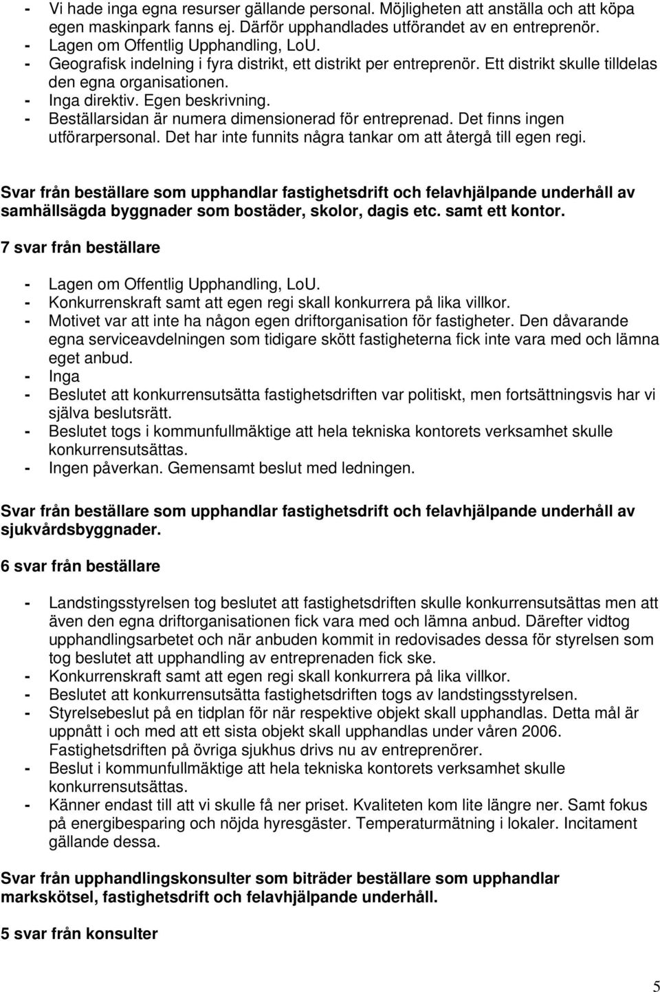 - Beställarsidan är numera dimensionerad för entreprenad. Det finns ingen utförarpersonal. Det har inte funnits några tankar om att återgå till egen regi.