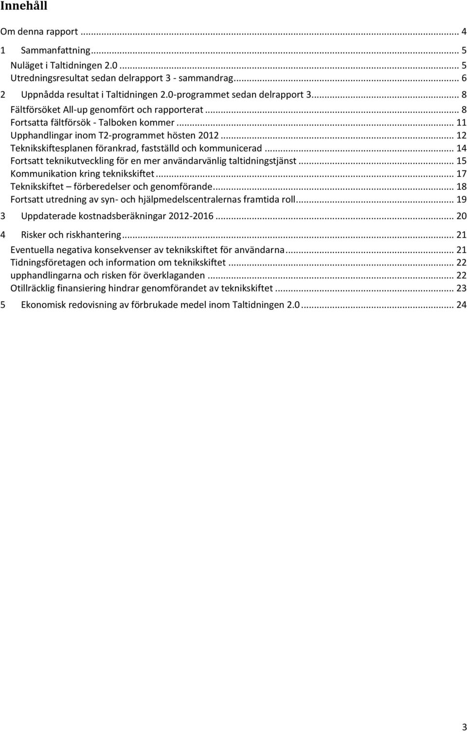 .. 12 Teknikskiftesplanen förankrad, fastställd och kommunicerad... 14 Fortsatt teknikutveckling för en mer användarvänlig taltidningstjänst... 15 Kommunikation kring teknikskiftet.