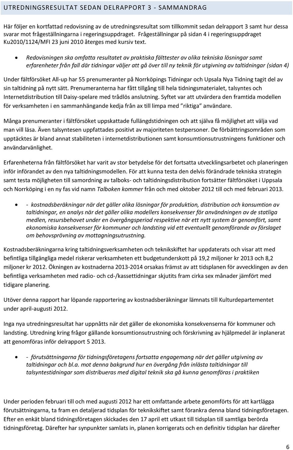 Redovisningen ska omfatta resultatet av praktiska fälttester av olika tekniska lösningar samt erfarenheter från fall där tidningar väljer att gå över till ny teknik för utgivning av taltidningar