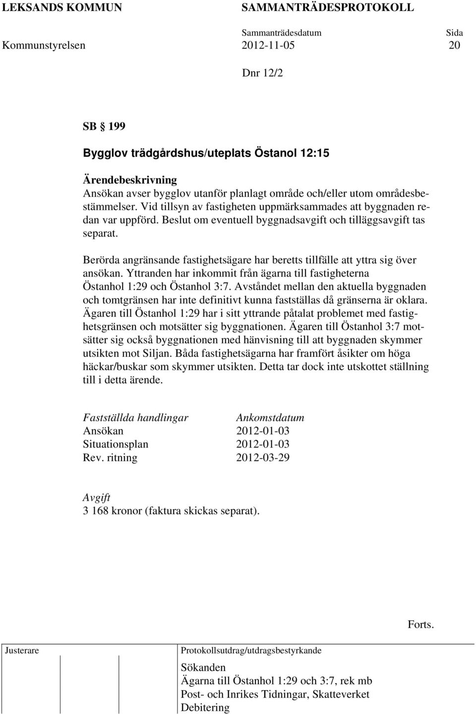 Berörda angränsande fastighetsägare har beretts tillfälle att yttra sig över ansökan. Yttranden har inkommit från ägarna till fastigheterna Östanhol 1:29 och Östanhol 3:7.