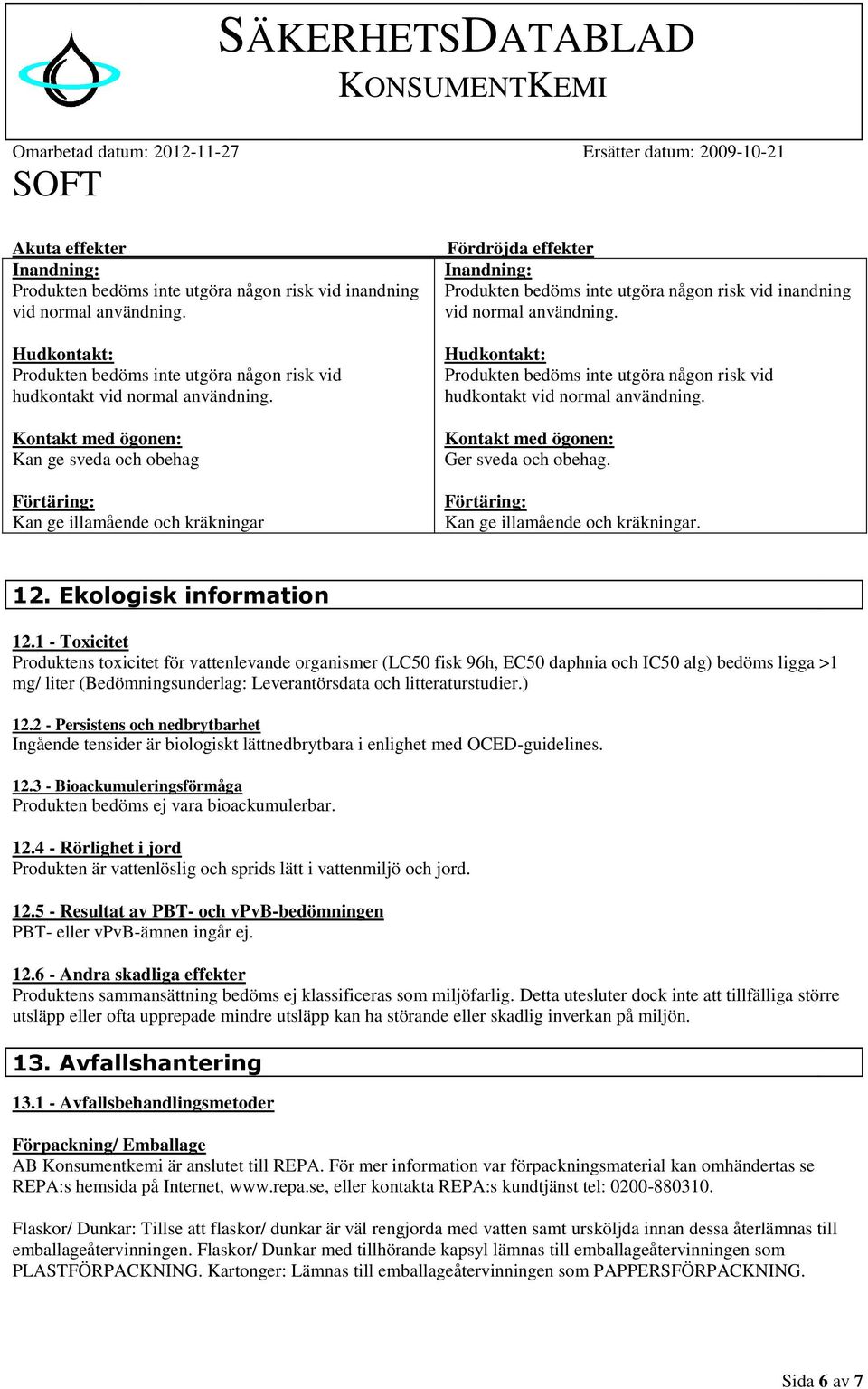 1 Toxicitet Produktens toxicitet för vattenlevande organismer (LC50 fisk 96h, EC50 daphnia och IC50 alg) bedöms ligga >1 mg/ liter (Bedömningsunderlag: Leverantörsdata och litteraturstudier.) 12.