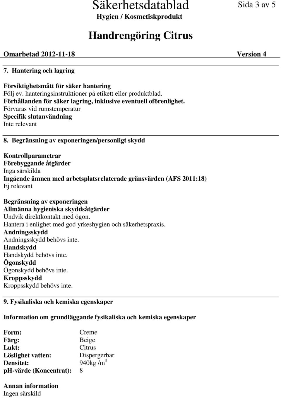 Begränsning av exponeringen/personligt skydd Kontrollparametrar Förebyggande åtgärder Inga särskilda Ingående ämnen med arbetsplatsrelaterade gränsvärden (AFS 2011:18) Ej relevant Begränsning av