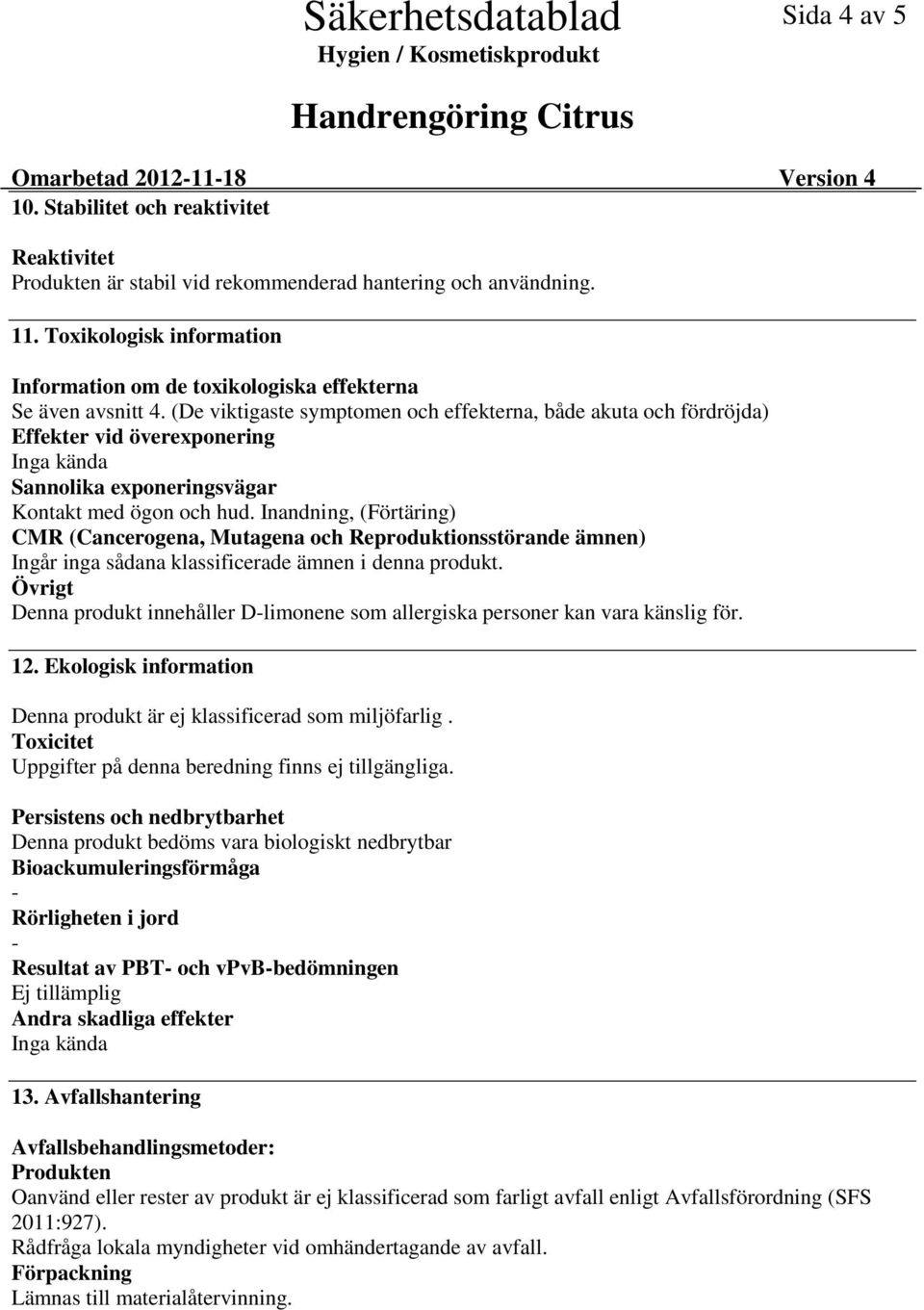 (De viktigaste symptomen och effekterna, både akuta och fördröjda) Effekter vid överexponering Inga kända Sannolika exponeringsvägar Kontakt med ögon och hud.