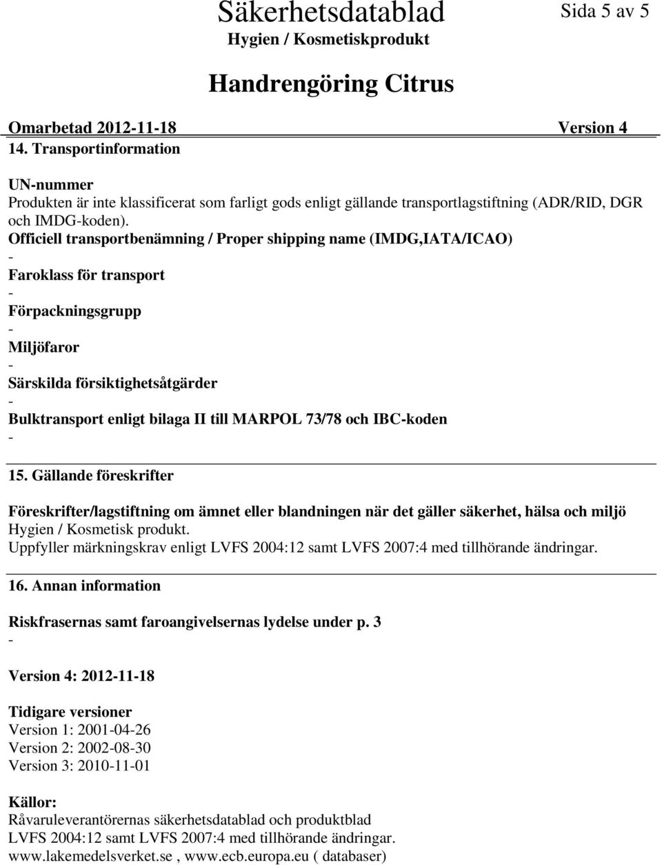 73/78 och IBCkoden 15. Gällande föreskrifter Föreskrifter/lagstiftning om ämnet eller blandningen när det gäller säkerhet, hälsa och miljö Hygien / Kosmetisk produkt.