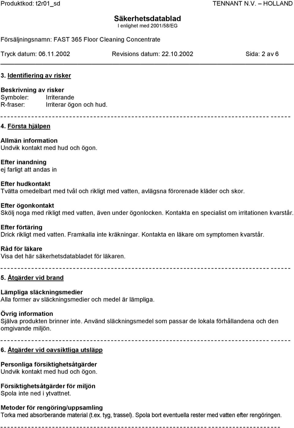 Efter ögonkontakt Skölj noga med rikligt med vatten, även under ögonlocken. Kontakta en specialist om irritationen kvarstår. Efter förtäring Drick rikligt med vatten. Framkalla inte kräkningar.