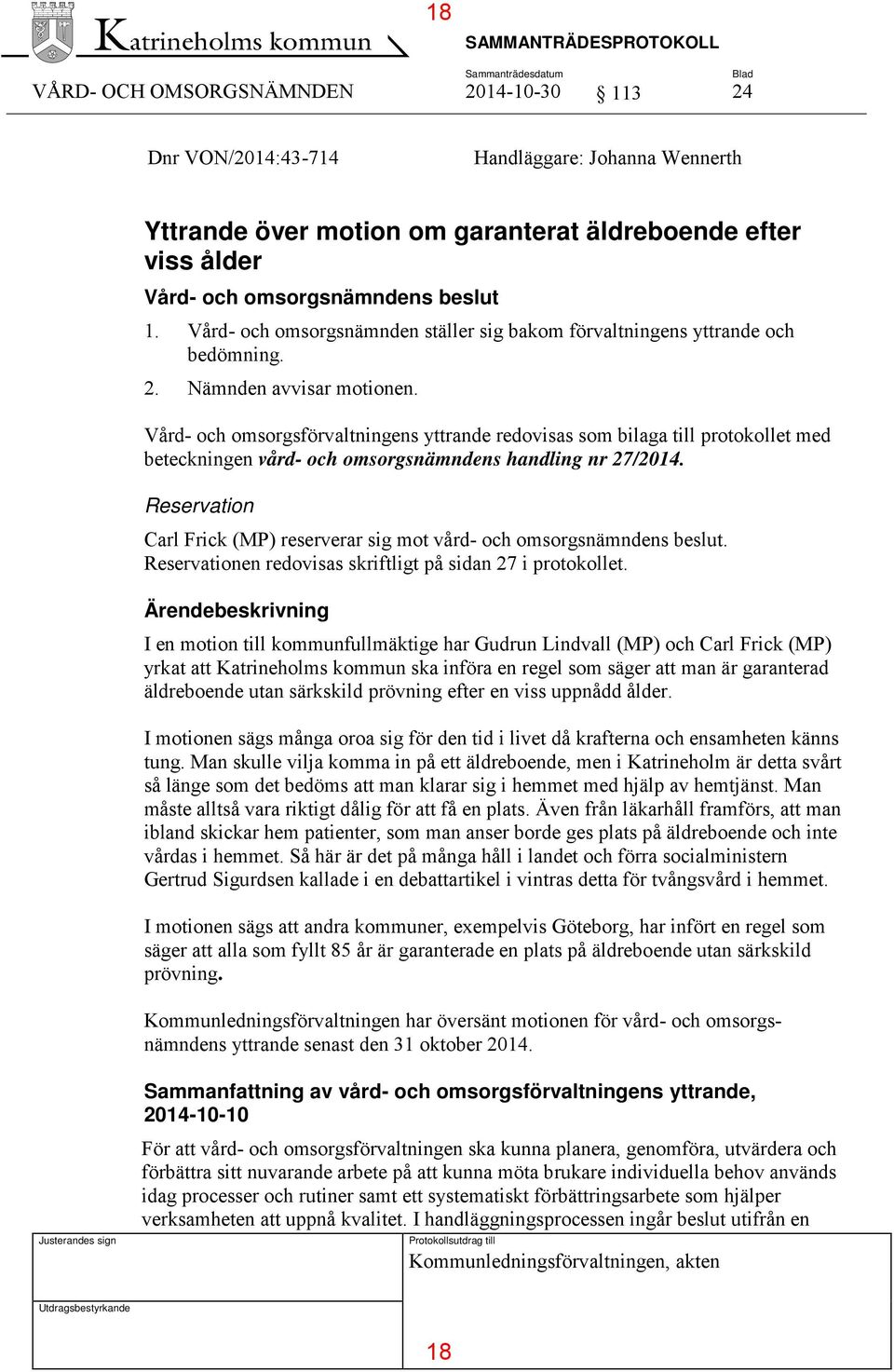 Vård- och omsorgsförvaltningens yttrande redovisas som bilaga till protokollet med beteckningen vård- och omsorgsnämndens handling nr 27/2014.