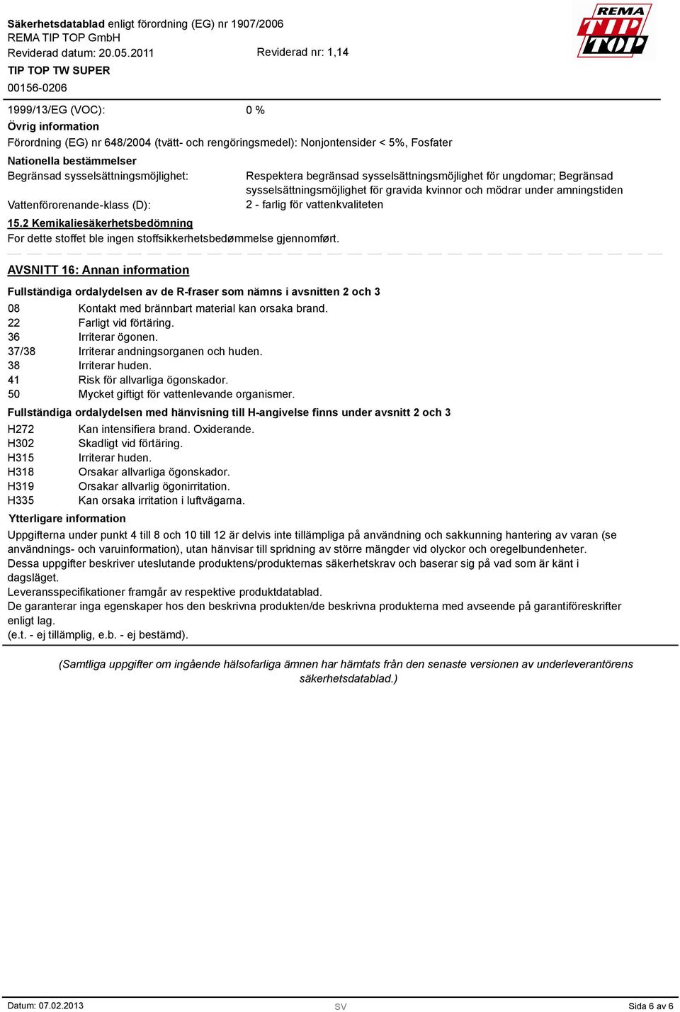 AVSNITT 16: Annan information Fullständiga ordalydelsen av de R-fraser som nämns i avsnitten 2 och 3 08 Kontakt med brännbart material kan orsaka brand. 22 Farligt vid förtäring. 36 Irriterar ögonen.