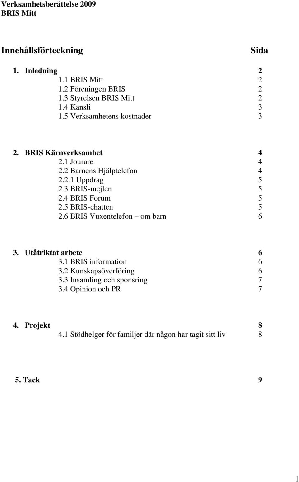 3 BRIS-mejlen 5 2.4 BRIS Forum 5 2.5 BRIS-chatten 5 2.6 BRIS Vuxentelefon om barn 6 3. Utåtriktat arbete 6 3.1 BRIS information 6 3.