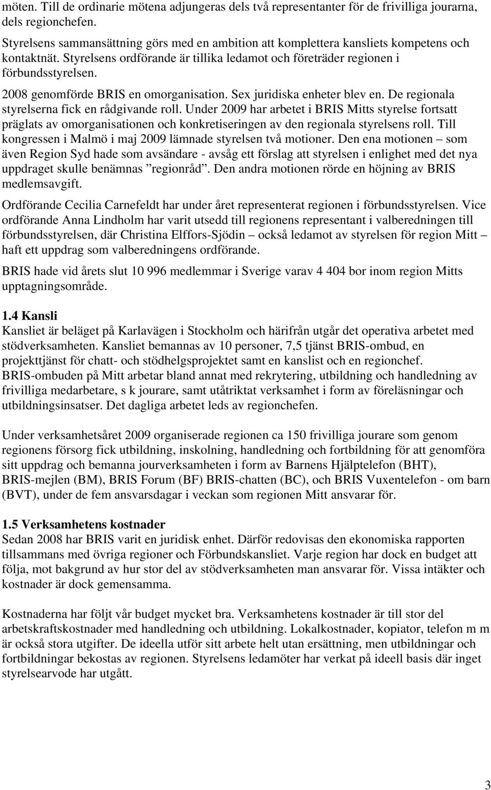 2008 genomförde BRIS en omorganisation. Sex juridiska enheter blev en. De regionala styrelserna fick en rådgivande roll.