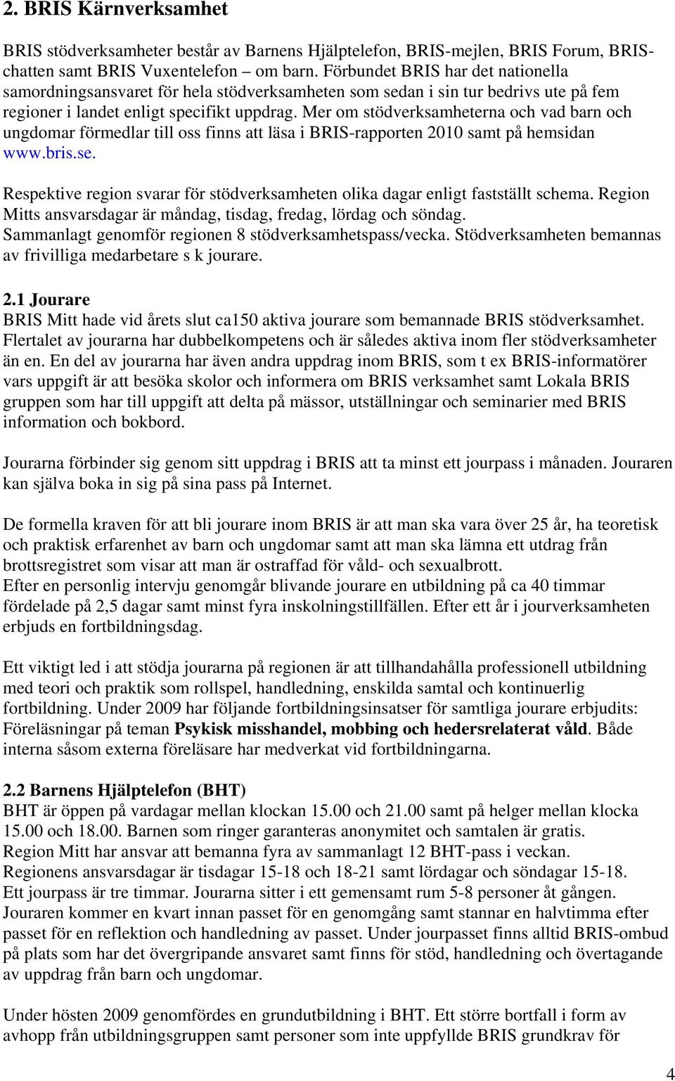 Mer om stödverksamheterna och vad barn och ungdomar förmedlar till oss finns att läsa i BRIS-rapporten 2010 samt på hemsidan www.bris.se.