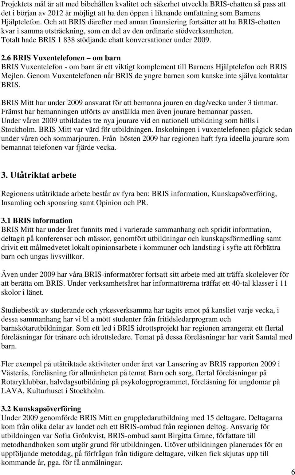 Totalt hade BRIS 1 838 stödjande chatt konversationer under 2009. 2.6 BRIS Vuxentelefonen om barn BRIS Vuxentelefon - om barn är ett viktigt komplement till Barnens Hjälptelefon och BRIS Mejlen.