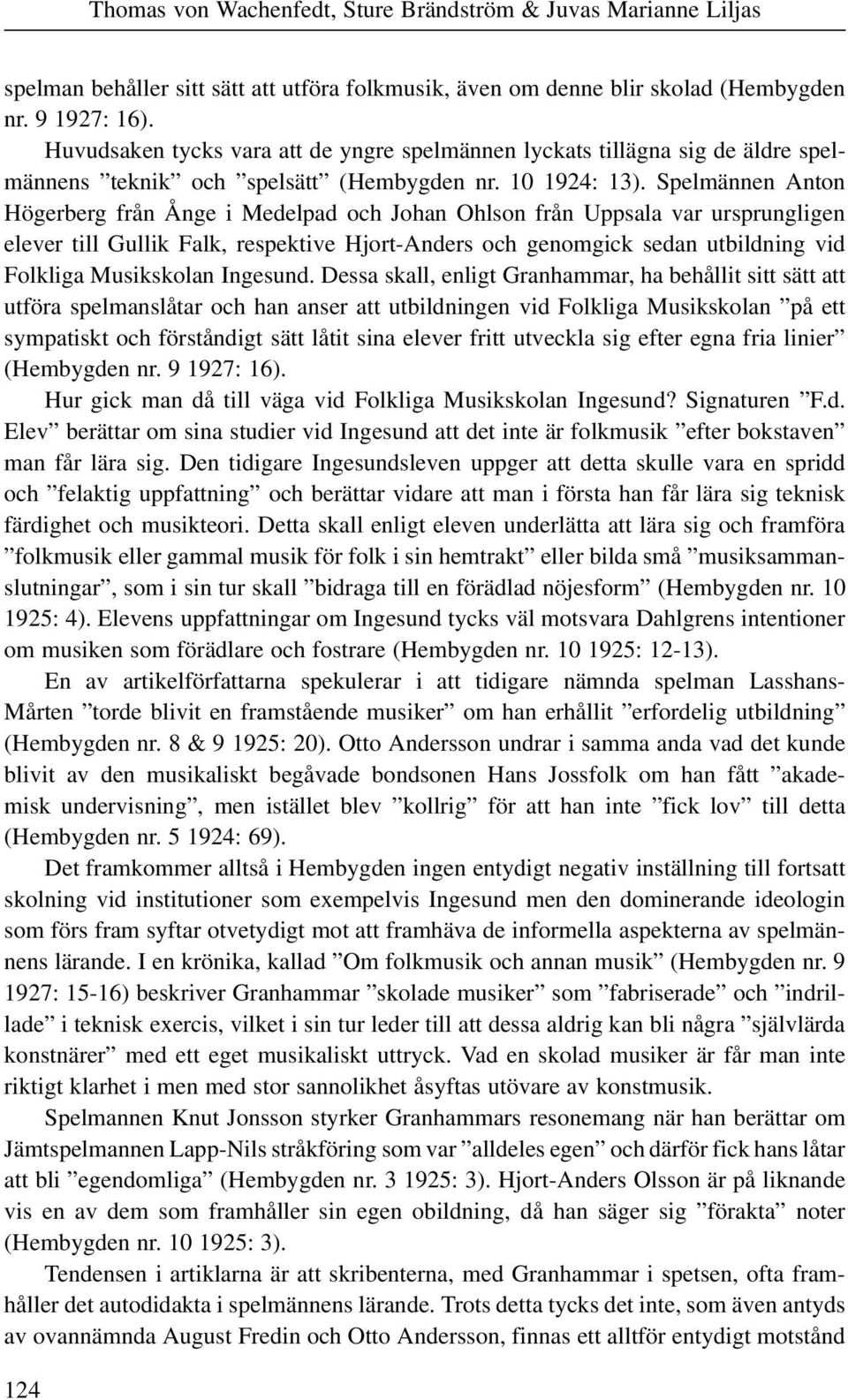 Spelmännen Anton Högerberg från Ånge i Medelpad och Johan Ohlson från Uppsala var ursprungligen elever till Gullik Falk, respektive Hjort-Anders och genomgick sedan utbildning vid Folkliga