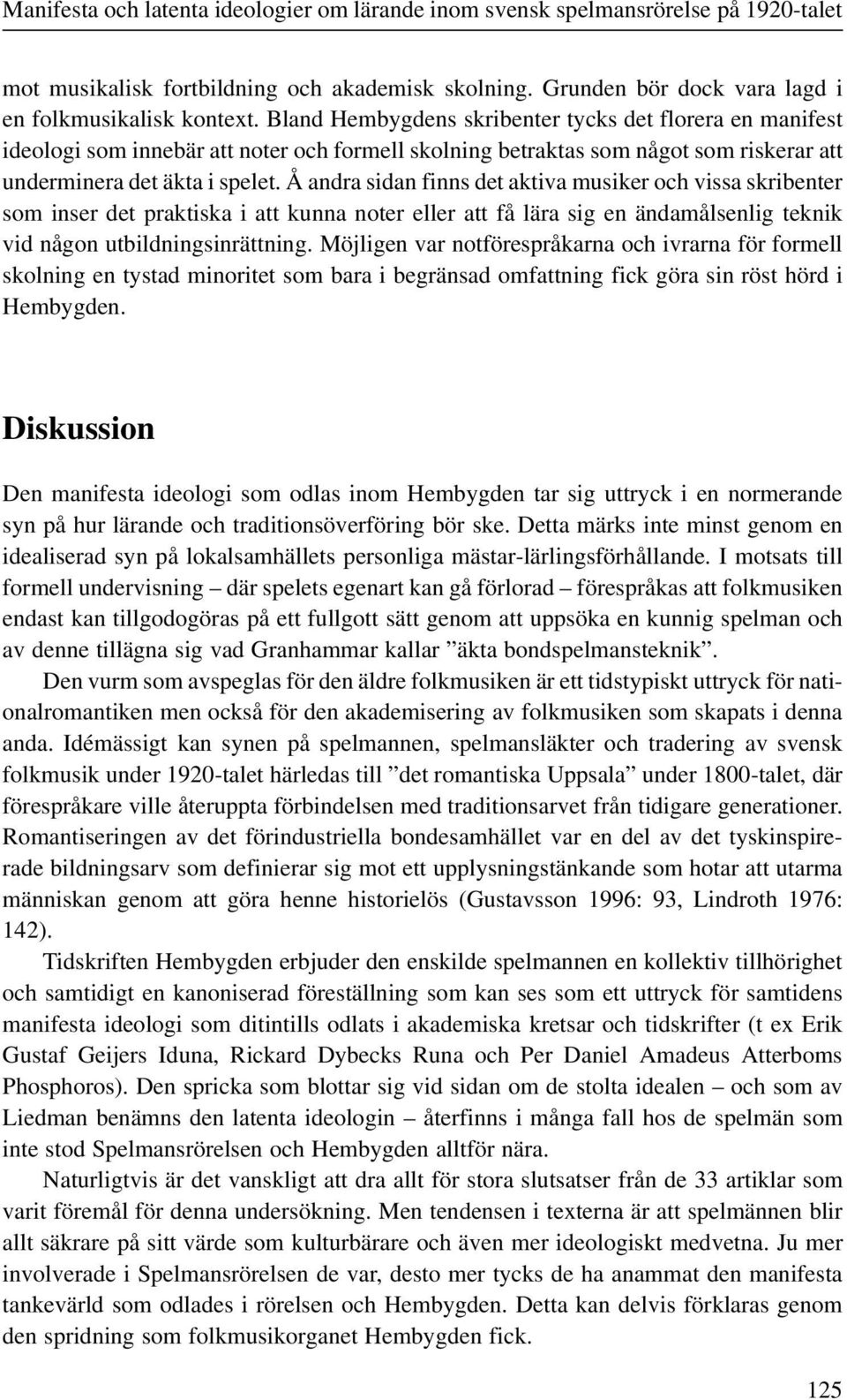 Å andra sidan finns det aktiva musiker och vissa skribenter som inser det praktiska i att kunna noter eller att få lära sig en ändamålsenlig teknik vid någon utbildningsinrättning.