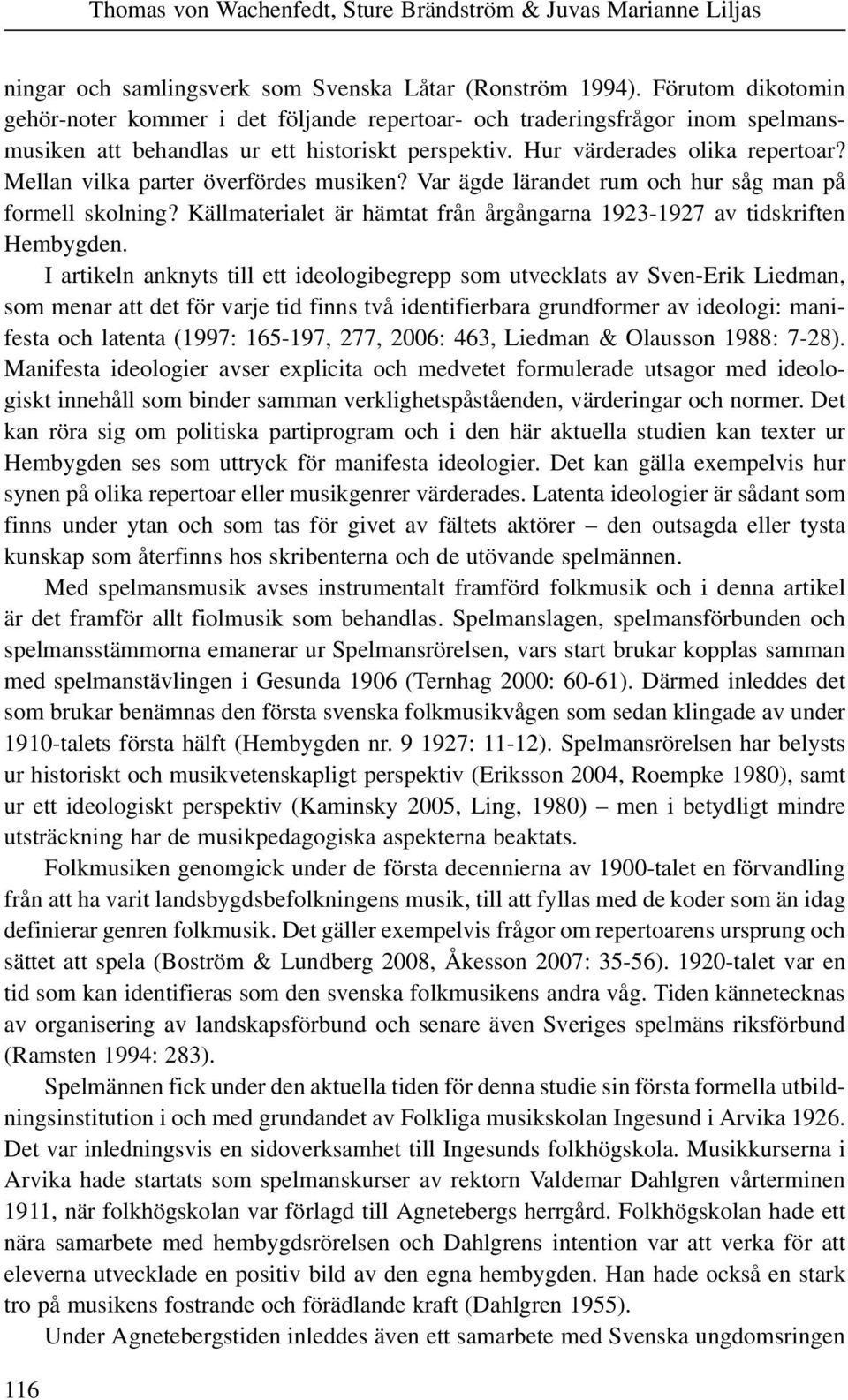 Mellan vilka parter överfördes musiken? Var ägde lärandet rum och hur såg man på formell skolning? Källmaterialet är hämtat från årgångarna 1923-1927 av tidskriften Hembygden.