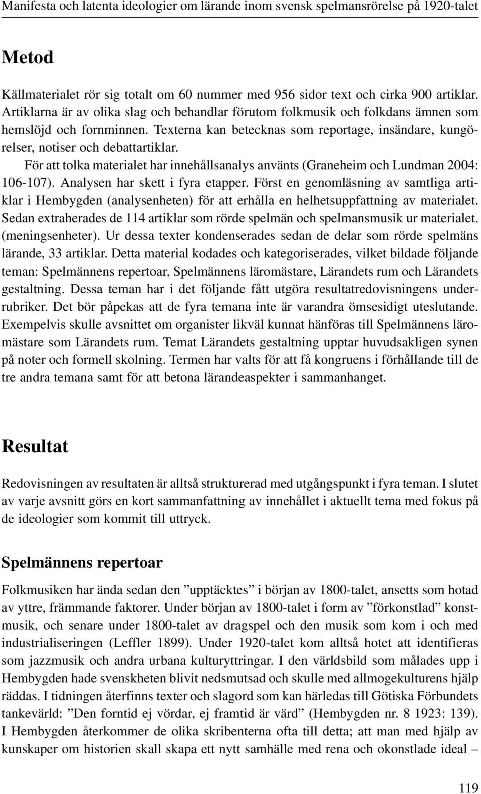 För att tolka materialet har innehållsanalys använts (Graneheim och Lundman 2004: 106-107). Analysen har skett i fyra etapper.