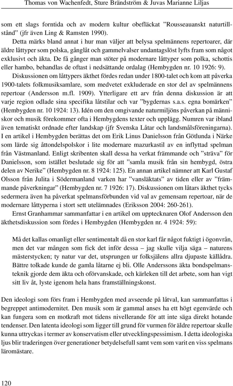 De få gånger man stöter på modernare låttyper som polka, schottis eller hambo, behandlas de oftast i nedsättande ordalag (Hembygden nr. 10 1926: 9).