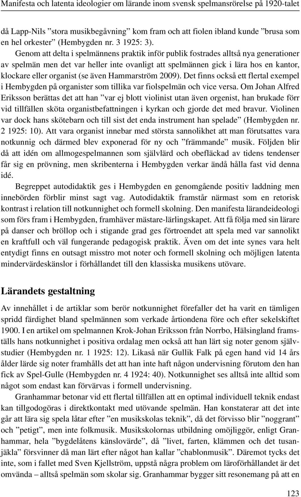 Genom att delta i spelmännens praktik inför publik fostrades alltså nya generationer av spelmän men det var heller inte ovanligt att spelmännen gick i lära hos en kantor, klockare eller organist (se