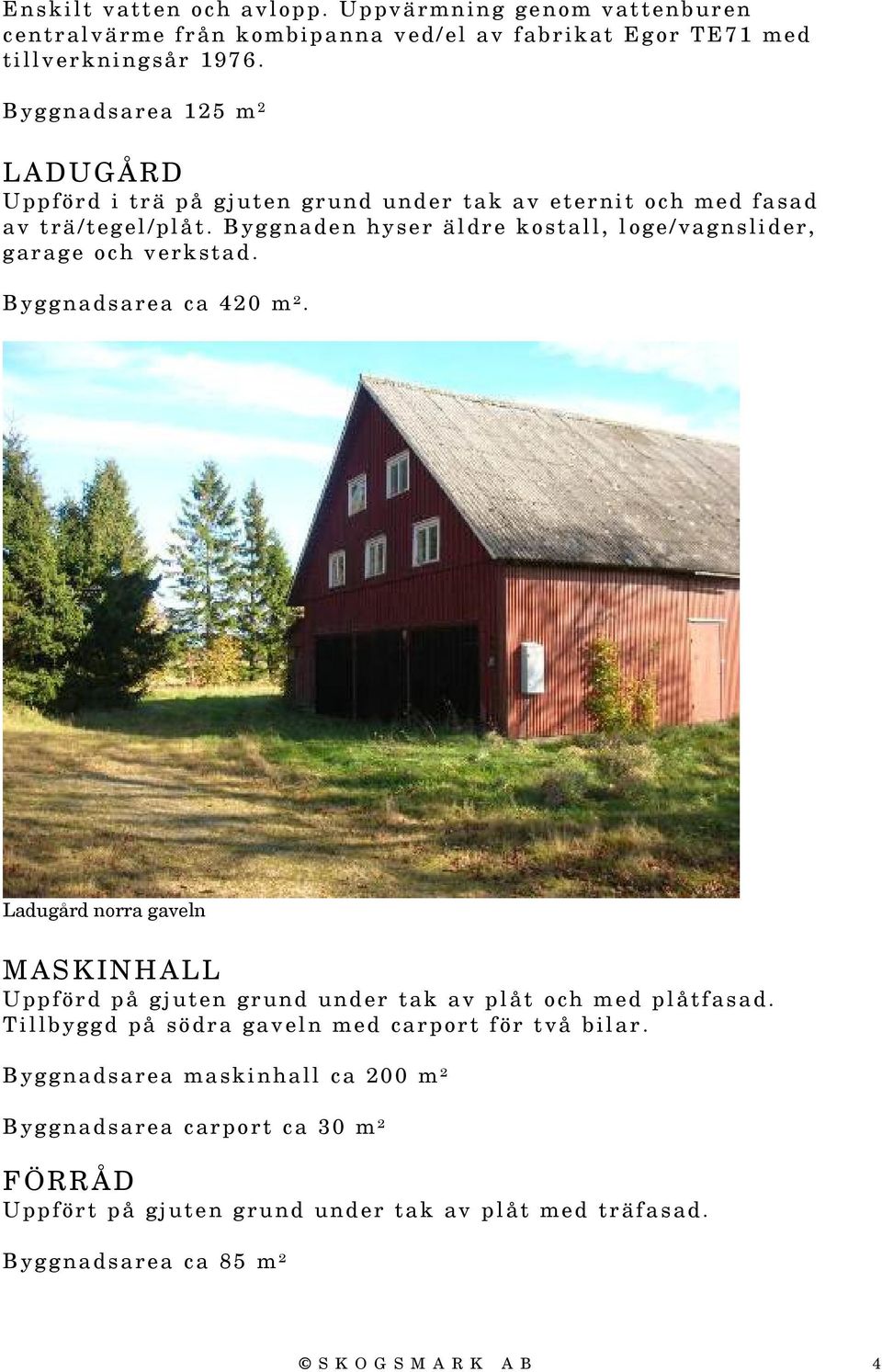 Byggnaden hyser äldre kostall, loge/vagnslider, garage och verkstad. Byggnadsarea ca 420 m².