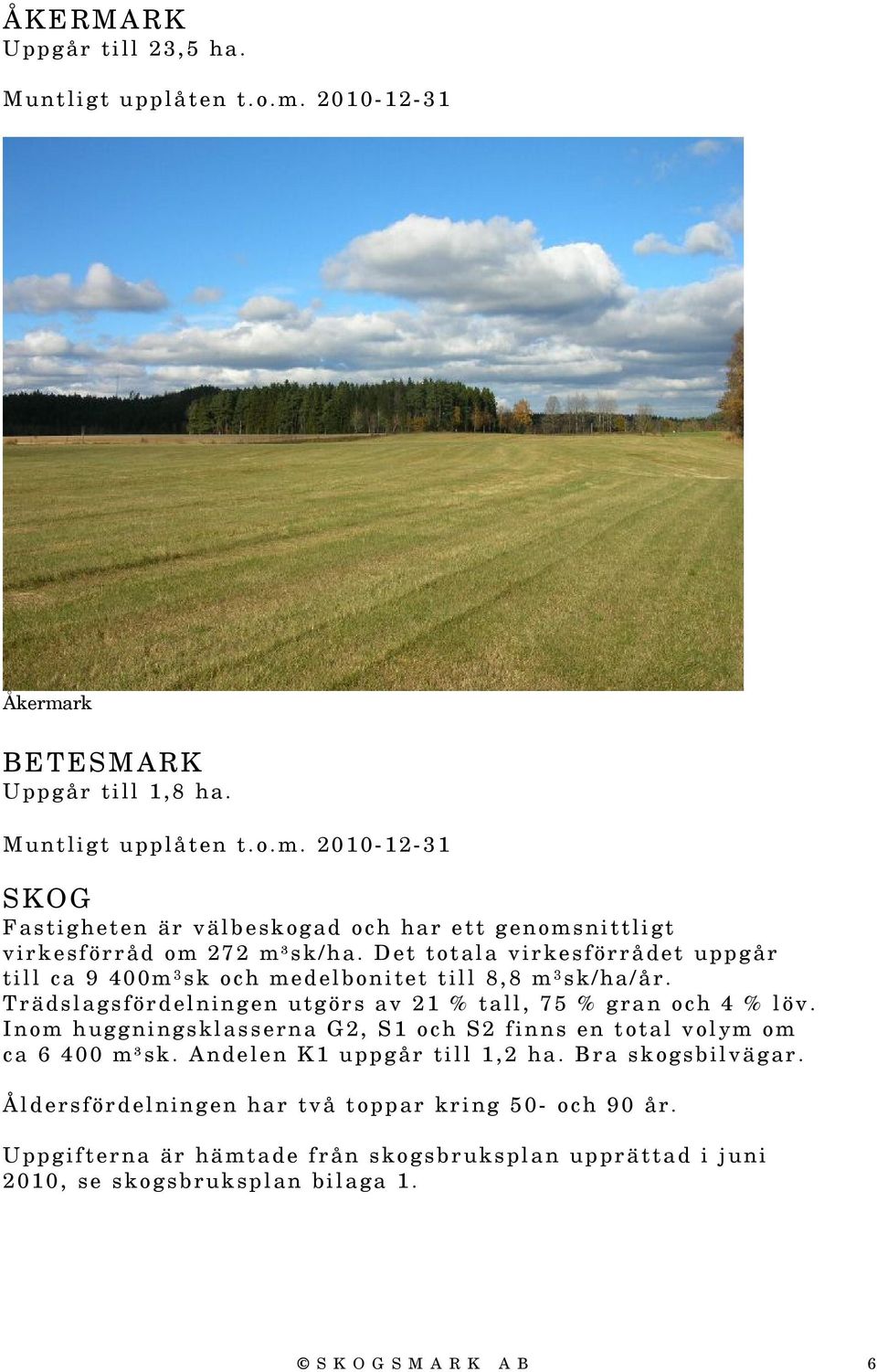 Inom huggningsklasserna G2, S1 och S2 finns en total volym om ca 6 400 m³sk. Andelen K1 uppgår till 1,2 ha. Bra skogsbilvägar.