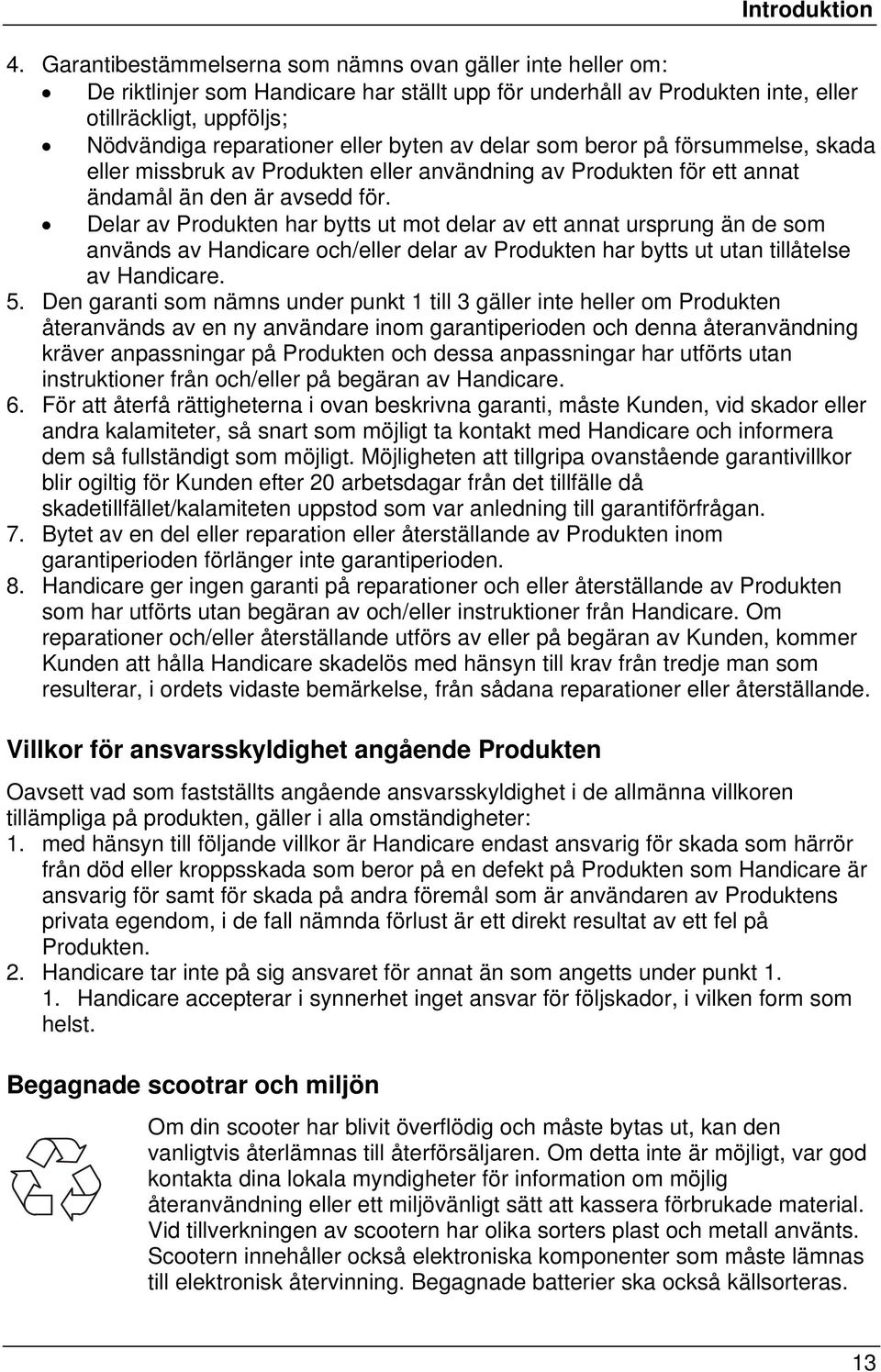 byten av delar som beror på försummelse, skada eller missbruk av Produkten eller användning av Produkten för ett annat ändamål än den är avsedd för.