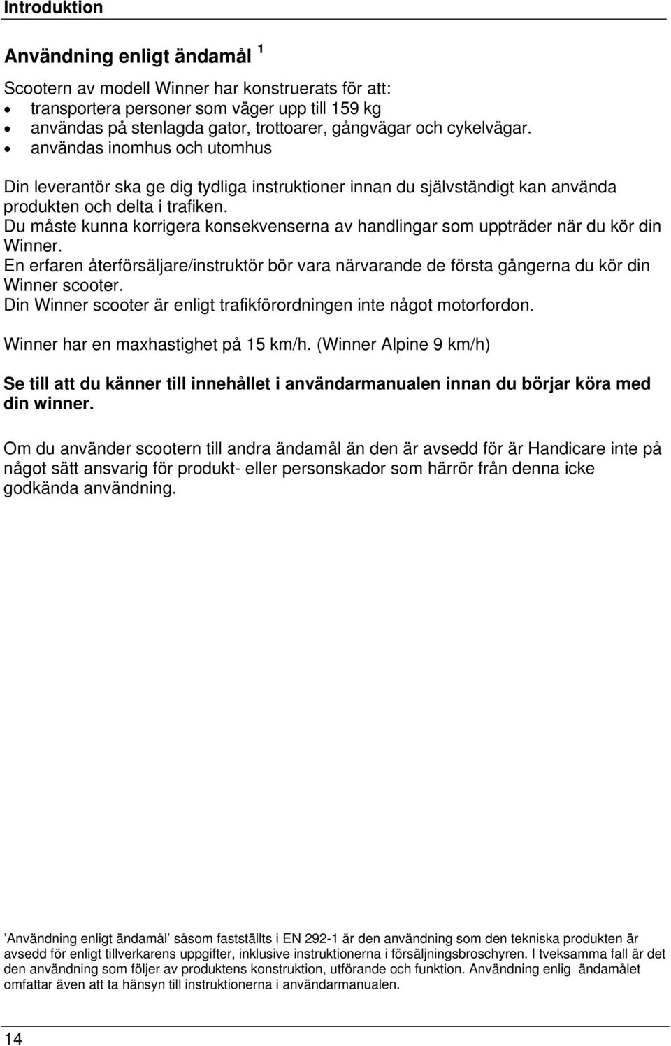 Du måste kunna korrigera konsekvenserna av handlingar som uppträder när du kör din Winner. En erfaren återförsäljare/instruktör bör vara närvarande de första gångerna du kör din Winner scooter.