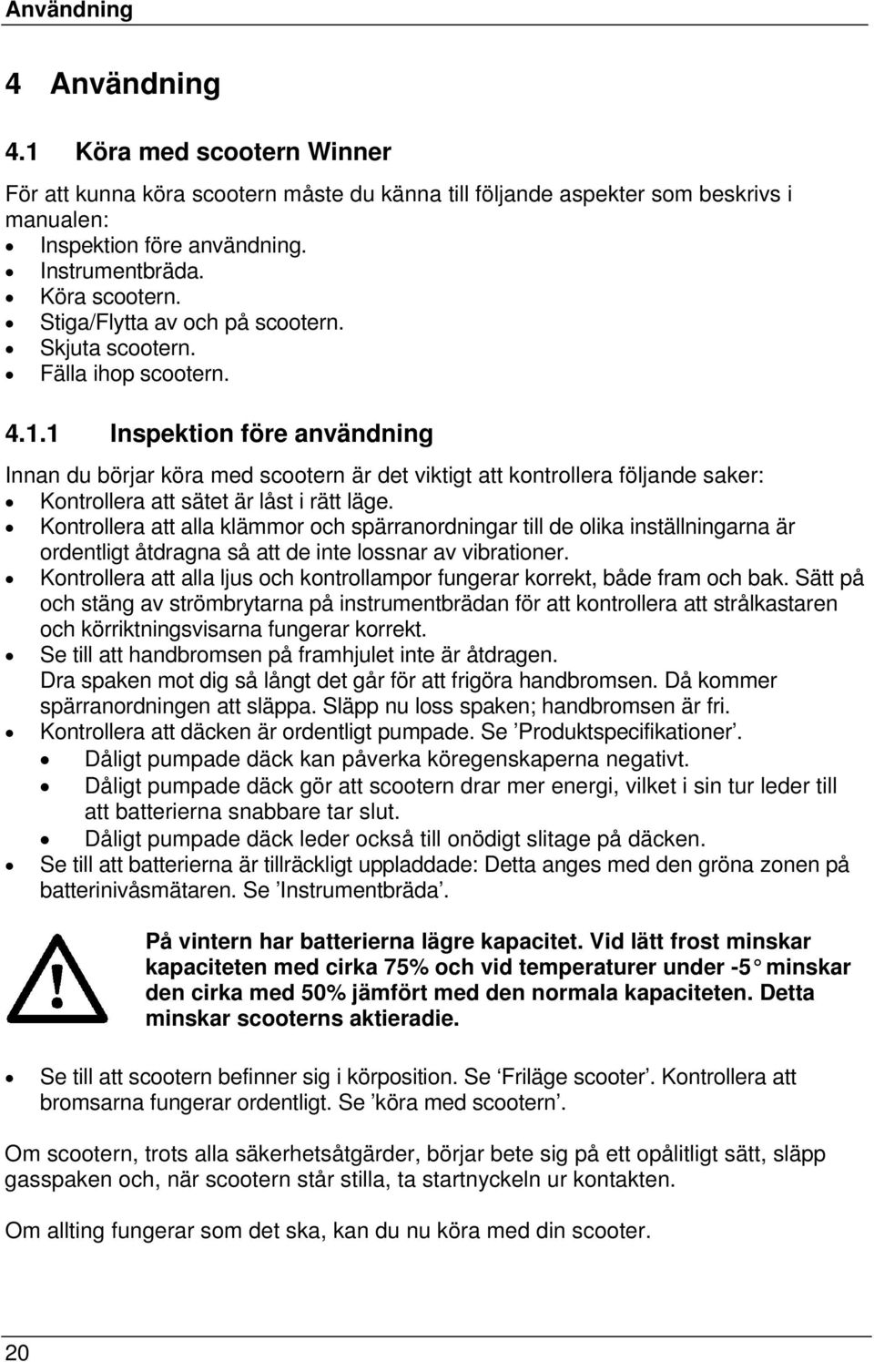 1 Inspektion före användning Innan du börjar köra med scootern är det viktigt att kontrollera följande saker: Kontrollera att sätet är låst i rätt läge.