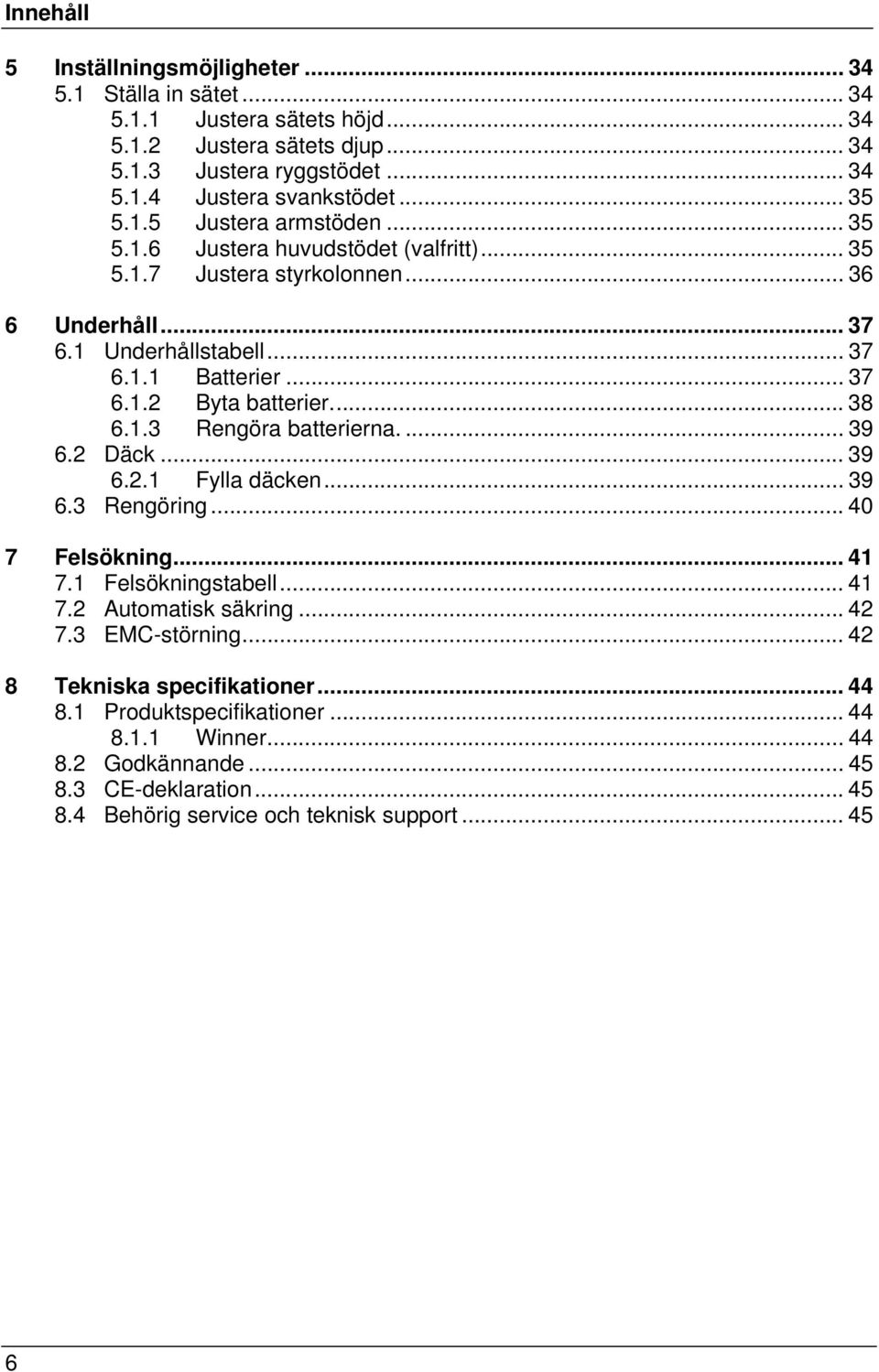 .. 38 6.1.3 Rengöra batterierna.... 39 6.2 Däck... 39 6.2.1 Fylla däcken... 39 6.3 Rengöring... 40 7 Felsökning... 41 7.1 Felsökningstabell... 41 7.2 Automatisk säkring... 42 7.3 EMC-störning.