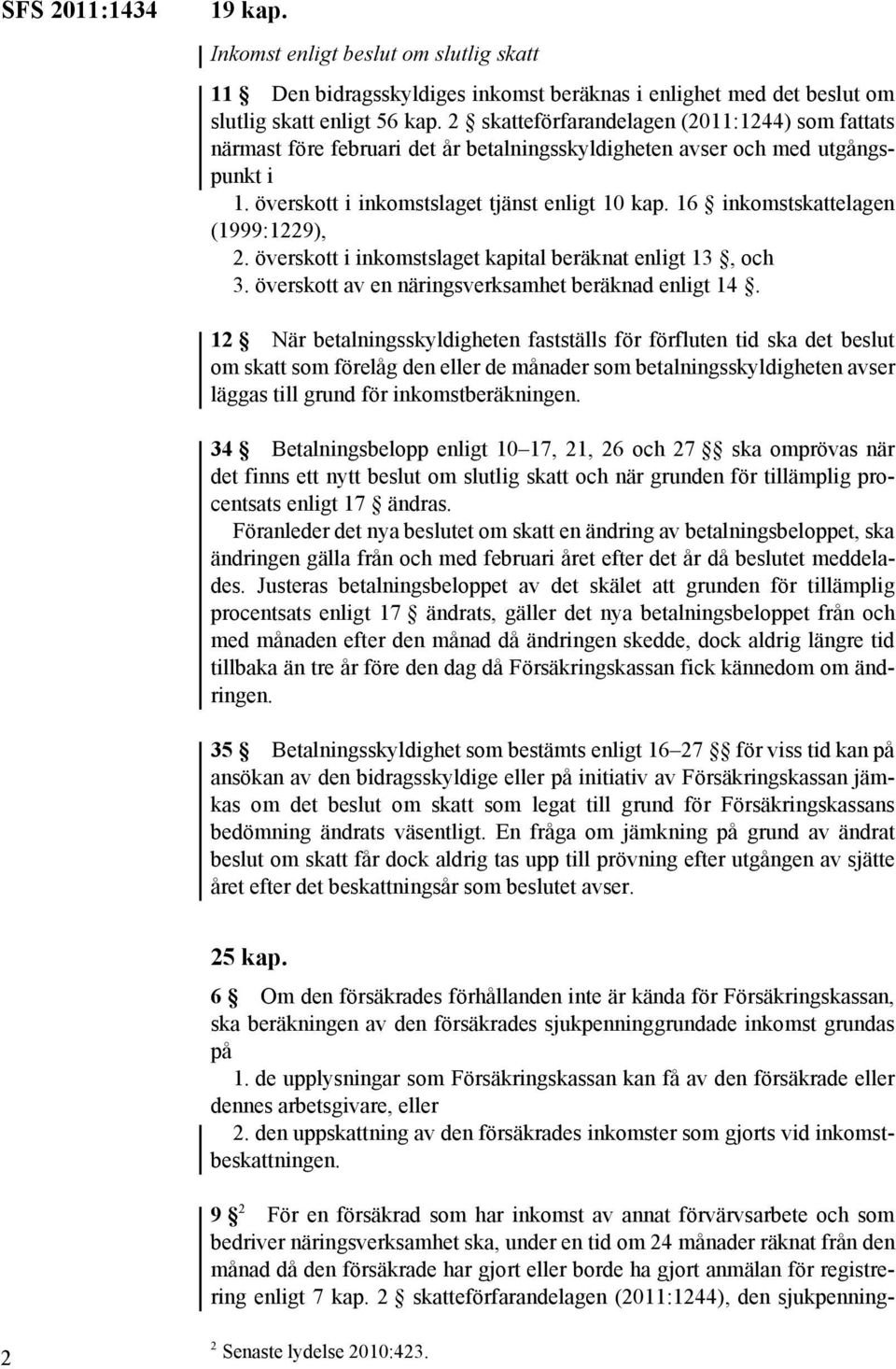 16 inkomstskattelagen (1999:1229), 2. överskott i inkomstslaget kapital beräknat enligt 13, och 3. överskott av en näringsverksamhet beräknad enligt 14.