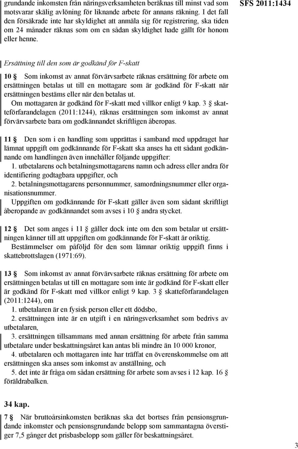 SFS 2011:1434 Ersättning till den som är godkänd för F-skatt 10 Som inkomst av annat förvärvsarbete räknas ersättning för arbete om ersättningen betalas ut till en mottagare som är godkänd för